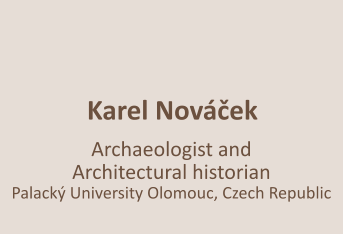 Karel Nováček    Archaeologist and  Architectural historian  Palacký University Olomouc, Czech Republic
