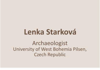 Lenka Starková   Archaeologist University of West Bohemia Pilsen, Czech Republic